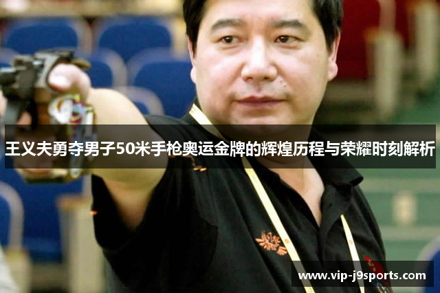 王义夫勇夺男子50米手枪奥运金牌的辉煌历程与荣耀时刻解析