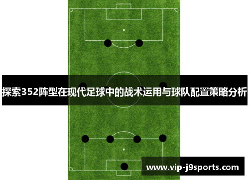 探索352阵型在现代足球中的战术运用与球队配置策略分析