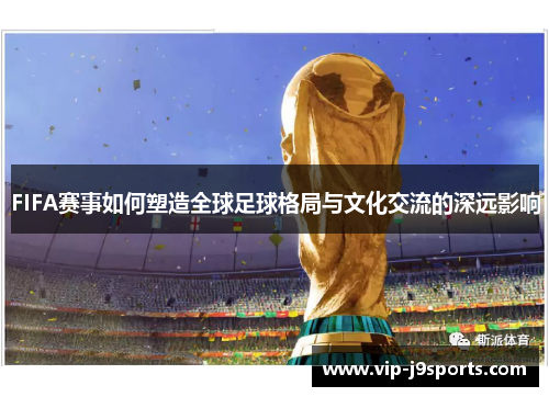 FIFA赛事如何塑造全球足球格局与文化交流的深远影响
