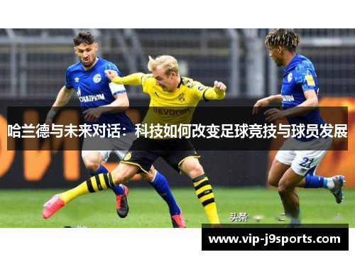 哈兰德与未来对话：科技如何改变足球竞技与球员发展