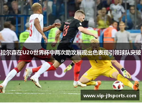 拉尔森在U20世界杯中两次助攻展现出色表现引领球队突破