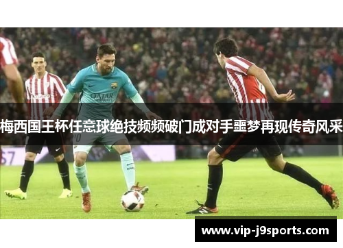 梅西国王杯任意球绝技频频破门成对手噩梦再现传奇风采
