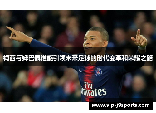 梅西与姆巴佩谁能引领未来足球的时代变革和荣耀之路