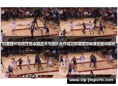 凯撒酋长如何凭借卓越战术与团队合作成功称霸南非联赛的秘诀解析