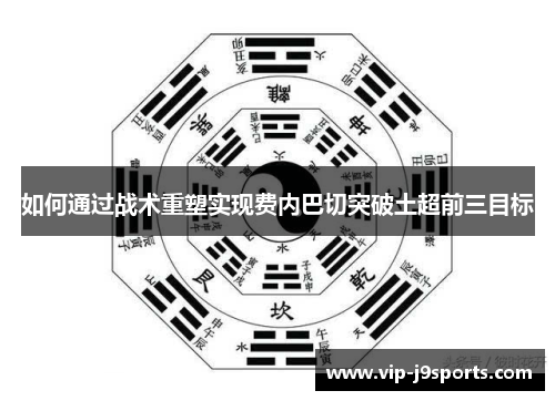 如何通过战术重塑实现费内巴切突破土超前三目标