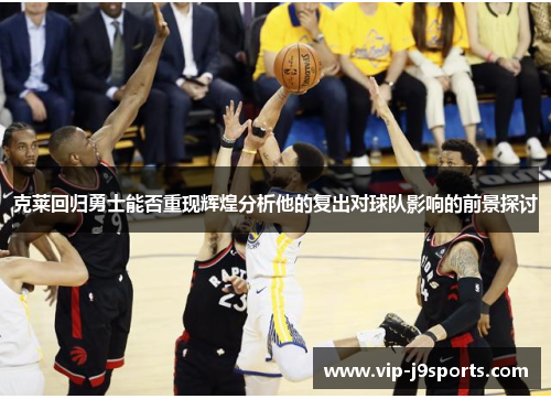 克莱回归勇士能否重现辉煌分析他的复出对球队影响的前景探讨