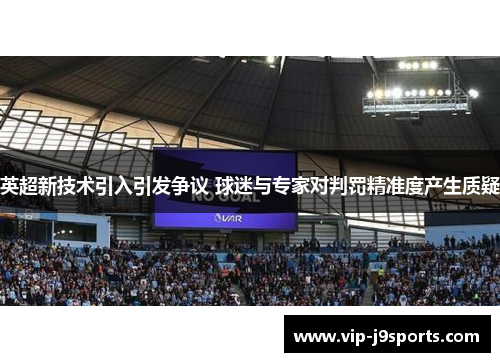 英超新技术引入引发争议 球迷与专家对判罚精准度产生质疑