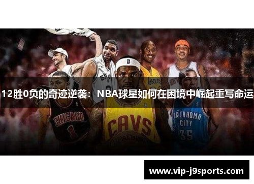 12胜0负的奇迹逆袭：NBA球星如何在困境中崛起重写命运