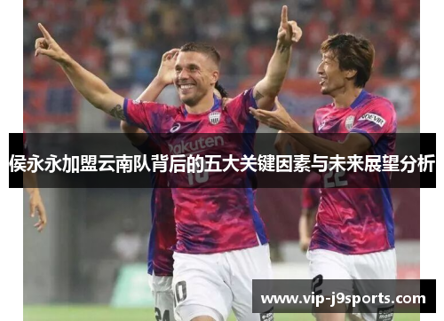 侯永永加盟云南队背后的五大关键因素与未来展望分析