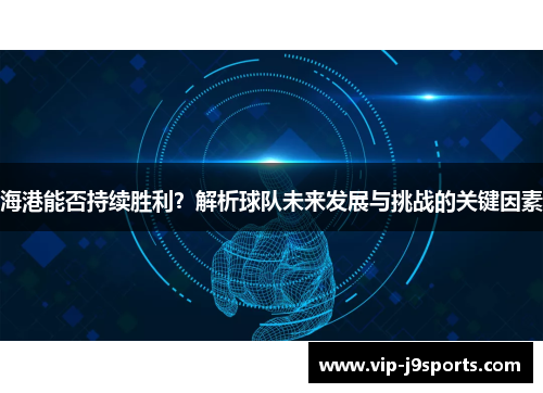 海港能否持续胜利？解析球队未来发展与挑战的关键因素