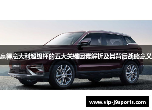 赢得意大利超级杯的五大关键因素解析及其背后战略意义
