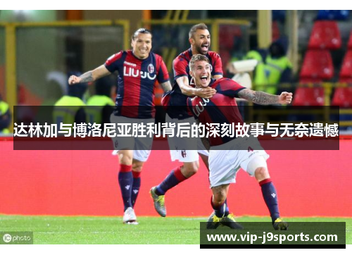 达林加与博洛尼亚胜利背后的深刻故事与无奈遗憾