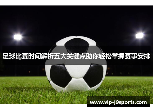 足球比赛时间解析五大关键点助你轻松掌握赛事安排