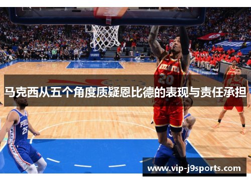 马克西从五个角度质疑恩比德的表现与责任承担