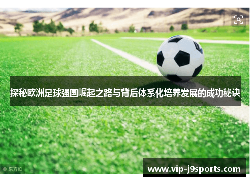 探秘欧洲足球强国崛起之路与背后体系化培养发展的成功秘诀 探秘欧洲足球强国崛起之路与背后体系化培养发展的成功秘诀