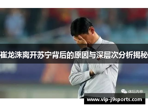 崔龙洙离开苏宁背后的原因与深层次分析揭秘