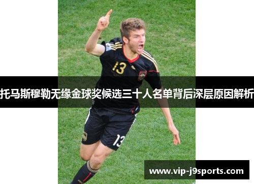 托马斯穆勒无缘金球奖候选三十人名单背后深层原因解析