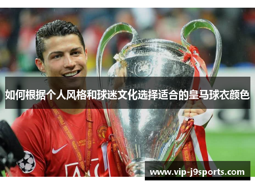 如何根据个人风格和球迷文化选择适合的皇马球衣颜色 如何根据个人风格和球迷文化选择适合的皇马球衣颜色