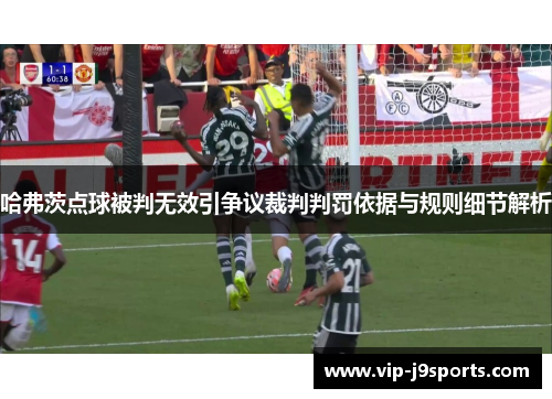 哈弗茨点球被判无效引争议裁判判罚依据与规则细节解析 哈弗茨点球被判无效引争议裁判判罚依据与规则细节解析