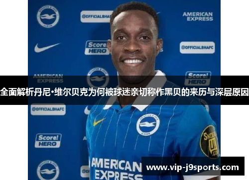 全面解析丹尼·维尔贝克为何被球迷亲切称作黑贝的来历与深层原因 全面解析丹尼·维尔贝克为何被球迷亲切称作黑贝的来历与深层原因