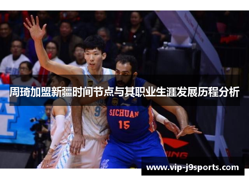 周琦加盟新疆时间节点与其职业生涯发展历程分析 周琦加盟新疆时间节点与其职业生涯发展历程分析