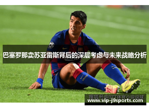 巴塞罗那卖苏亚雷斯背后的深层考虑与未来战略分析 巴塞罗那卖苏亚雷斯背后的深层考虑与未来战略分析