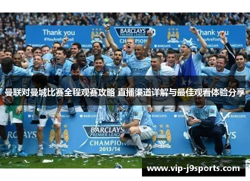 曼联对曼城比赛全程观赛攻略 直播渠道详解与最佳观看体验分享 曼联对曼城比赛全程观赛攻略 直播渠道详解与最佳观看体验分享