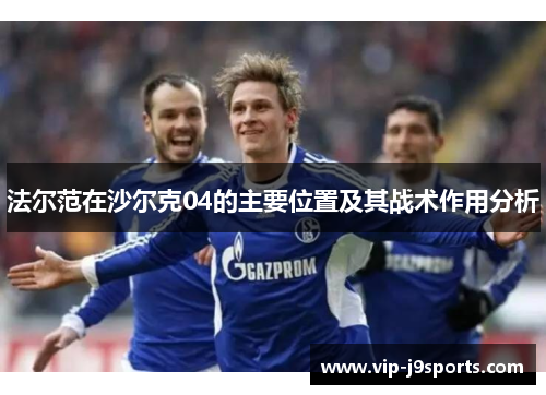 法尔范在沙尔克04的主要位置及其战术作用分析 法尔范在沙尔克04的主要位置及其战术作用分析