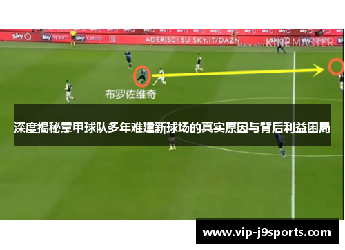 深度揭秘意甲球队多年难建新球场的真实原因与背后利益困局 深度揭秘意甲球队多年难建新球场的真实原因与背后利益困局