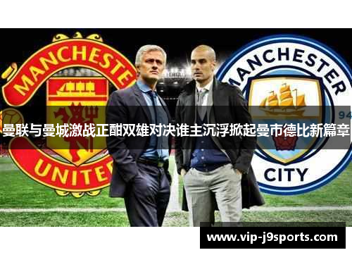 曼联与曼城激战正酣双雄对决谁主沉浮掀起曼市德比新篇章 曼联与曼城激战正酣双雄对决谁主沉浮掀起曼市德比新篇章
