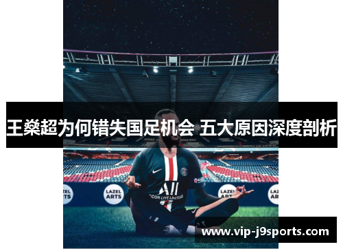 王燊超为何错失国足机会 五大原因深度剖析 王燊超为何错失国足机会 五大原因深度剖析