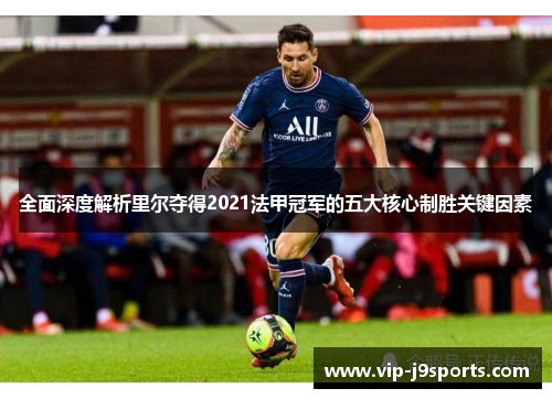 全面深度解析里尔夺得2021法甲冠军的五大核心制胜关键因素 全面深度解析里尔夺得2021法甲冠军的五大核心制胜关键因素