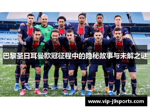 巴黎圣日耳曼欧冠征程中的隐秘故事与未解之谜 巴黎圣日耳曼欧冠征程中的隐秘故事与未解之谜